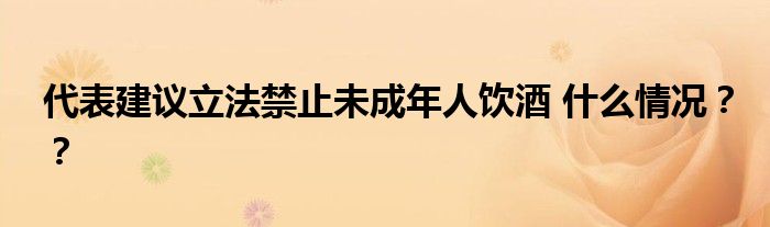 代表建议立法禁止未成年人饮酒 什么情况？？