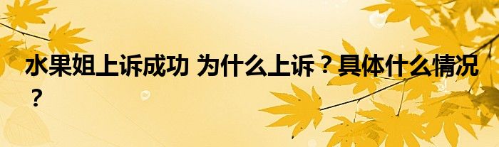 水果姐上诉成功 为什么上诉？具体什么情况？