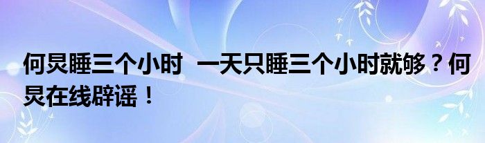 何炅睡三个小时 一天只睡三个小时就够?何炅在线辟谣!