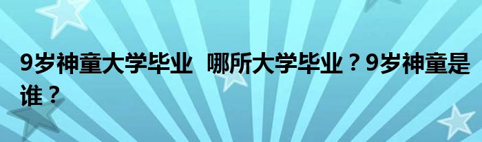 9岁神童大学毕业 哪所大学毕业?9岁神童是谁?