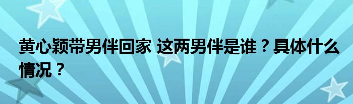 黄心颖带男伴回家 这两男伴是谁?具体什么情况?