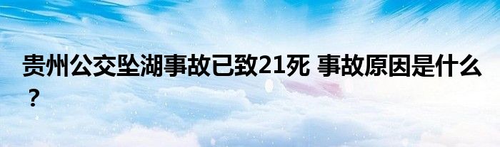 贵州公交坠湖事故已致21死 事故原因是什么?