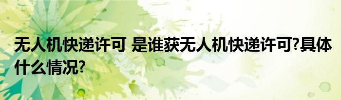 无人机快递许可 是谁获无人机快递许可?具体什么情况?