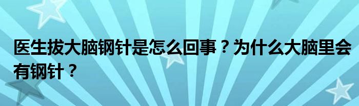 医生拔大脑钢针是怎么回事?为什么大脑里会有钢针?