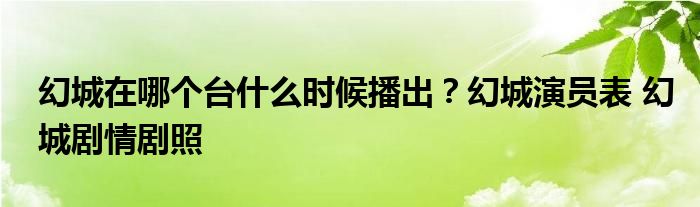 幻城在哪个台什么时候播出？幻城演员表 幻城剧情剧照