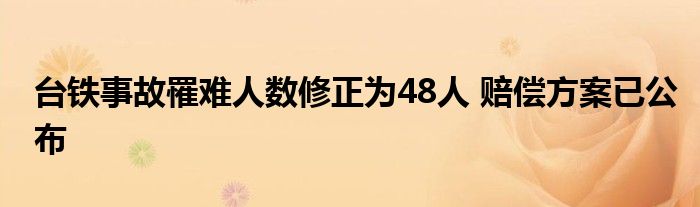 台铁事故罹难人数修正为48人 赔偿方案已公布