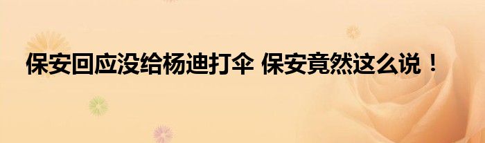 保安回应没给杨迪打伞 保安竟然这么说!