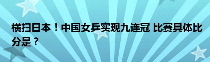 横扫日本！中国女乒实现九连冠 比赛具体比分是？