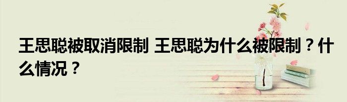 王思聪被取消限制 王思聪为什么被限制？什么情况？