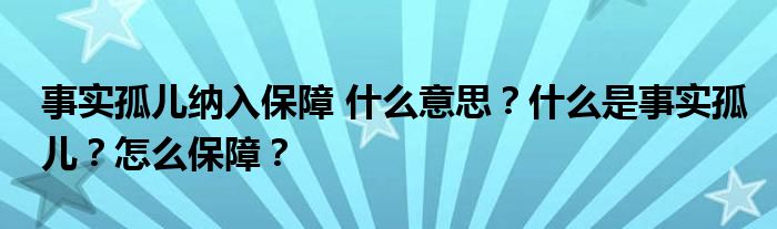 事实孤儿纳入保障 什么意思？什么是事实孤儿？怎么保障？