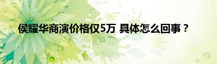 侯耀华商演价格仅5万 具体怎么回事?