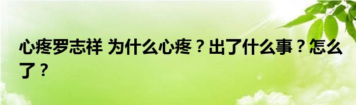 心疼罗志祥 为什么心疼?出了什么事?怎么了?