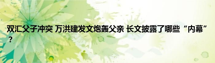 双汇父子冲突 万洪建发文炮轰父亲 长文披露了哪些“内幕”?