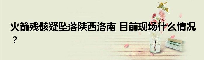 火箭残骸疑坠落陕西洛南 目前现场什么情况?