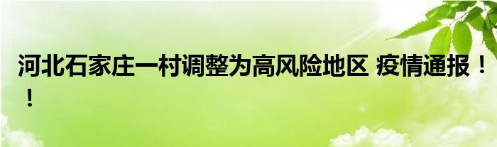 河北石家庄一村调整为高风险地区 疫情通报！！