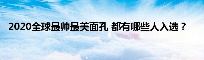 2020全球最帅最美面孔 都有哪些人入选?