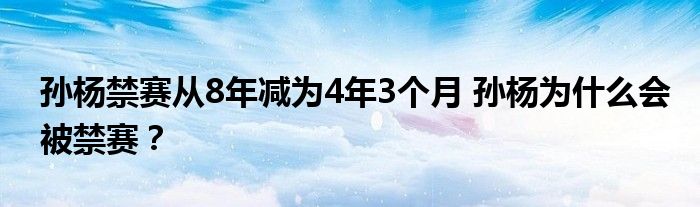 孙杨禁赛从8年减为4年3个月 孙杨为什么会被禁赛?