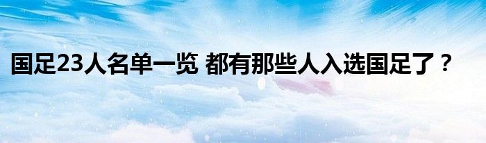 国足23人名单一览 都有那些人入选国足了？