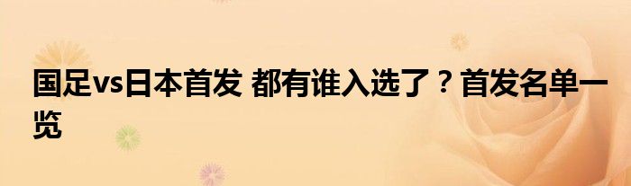 国足vs日本首发 都有谁入选了?首发名单一览