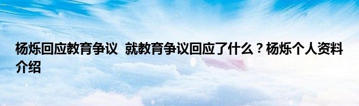杨烁回应教育争议  就教育争议回应了什么？杨烁个人资料介绍