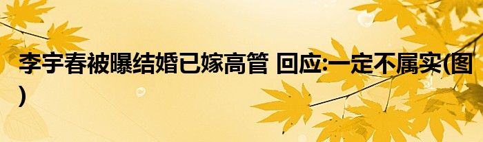 李宇春被曝结婚已嫁高管 回应:一定不属实(图)