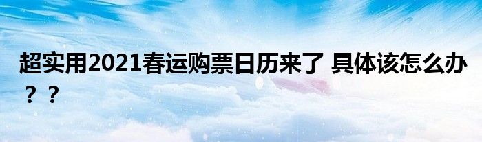 超实用2021春运购票日历来了 具体该怎么办？？