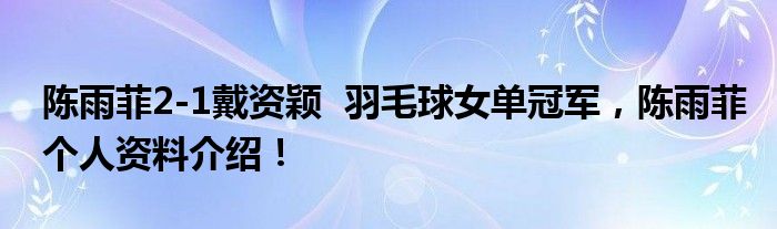 陈雨菲2-1戴资颖 羽毛球女单冠军,陈雨菲个人资料介绍!