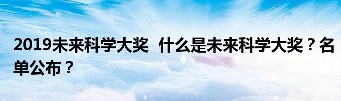 2019未来科学大奖  什么是未来科学大奖？名单公布？
