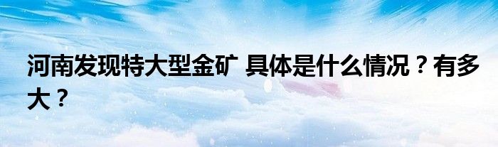 河南发现特大型金矿 具体是什么情况?有多大?