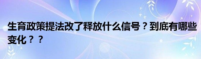 生育政策提法改了释放什么信号?到底有哪些变化??