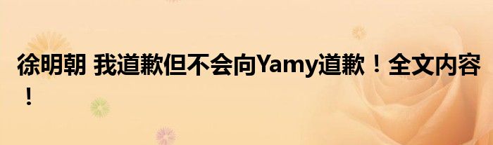 徐明朝 我道歉但不会向Yamy道歉!全文内容!