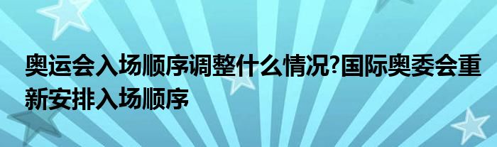 奥运会入场顺序调整什么情况?国际奥委会重新安排入场顺序