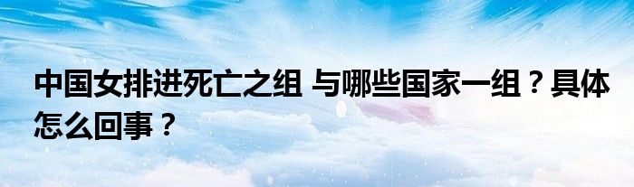 中国女排进死亡之组 与哪些国家一组?具体怎么回事?