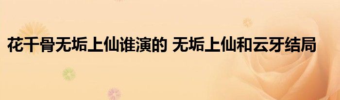 花千骨无垢上仙谁演的 无垢上仙和云牙结局