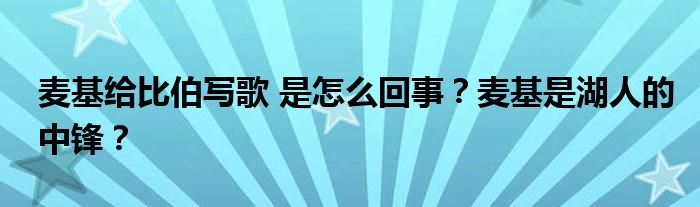 麦基给比伯写歌 是怎么回事?麦基是湖人的中锋?