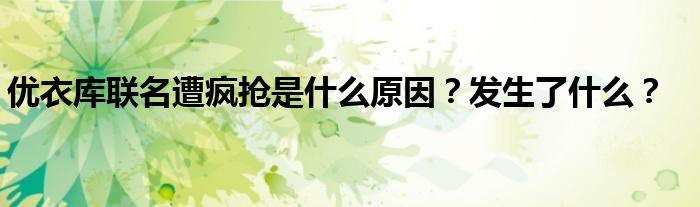 优衣库联名遭疯抢是什么原因?发生了什么?