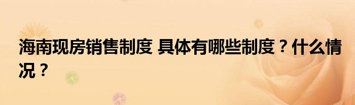海南现房销售制度 具体有哪些制度？什么情况？