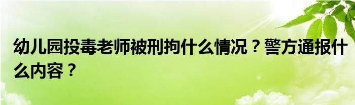 幼儿园投毒老师被刑拘什么情况?警方通报什么内容?