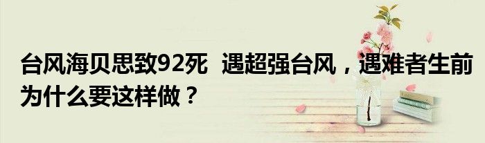 台风海贝思致92死 遇超强台风,遇难者生前为什么要这样做?