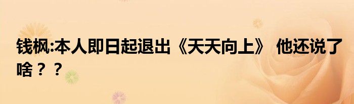 钱枫:本人即日起退出《天天向上》 他还说了啥??