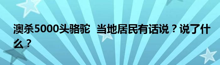 澳杀5000头骆驼 当地居民有话说?说了什么?