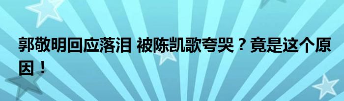 郭敬明回应落泪 被陈凯歌夸哭?竟是这个原因!