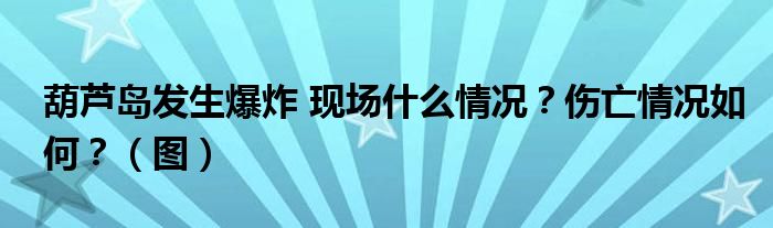 葫芦岛发生爆炸 现场什么情况？伤亡情况如何？（图）