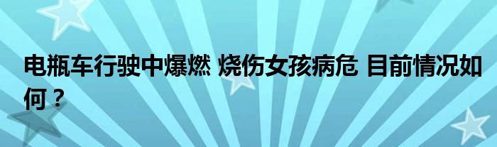 电瓶车行驶中爆燃 烧伤女孩病危 目前情况如何?