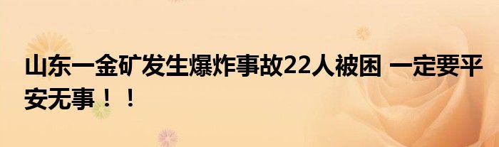山东一金矿发生爆炸事故22人被困 一定要平安无事!!
