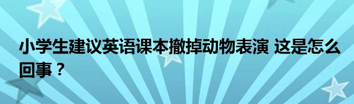 小学生建议英语课本撤掉动物表演 这是怎么回事?