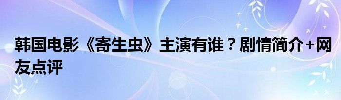 韩国电影《寄生虫》主演有谁？剧情简介+网友点评