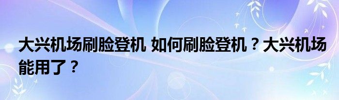 大兴机场刷脸登机 如何刷脸登机?大兴机场能用了?