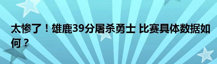 太惨了!雄鹿39分屠杀勇士 比赛具体数据如何?