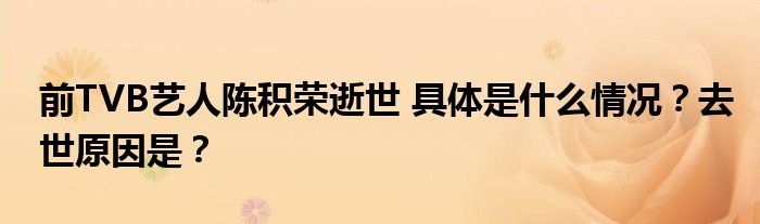 前TVB艺人陈积荣逝世 具体是什么情况？去世原因是？